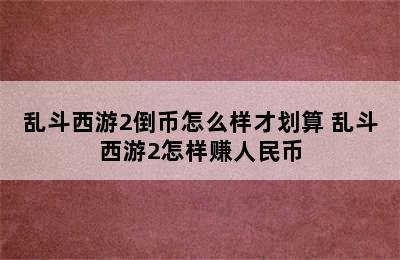 乱斗西游2倒币怎么样才划算 乱斗西游2怎样赚人民币